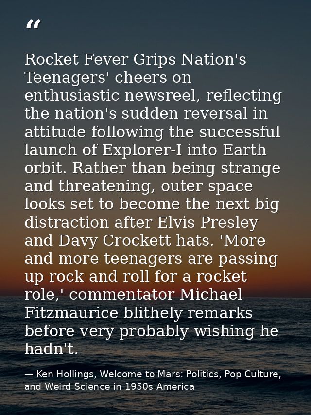 Rocket Fever Grips Nation's Teenagers' cheers on enthusiastic newsreel, reflecting the nation's sudden reversal in attit — Ken Hollings, Welcome to Mars: Politics, Pop Culture, and Weird Science in 1950s America