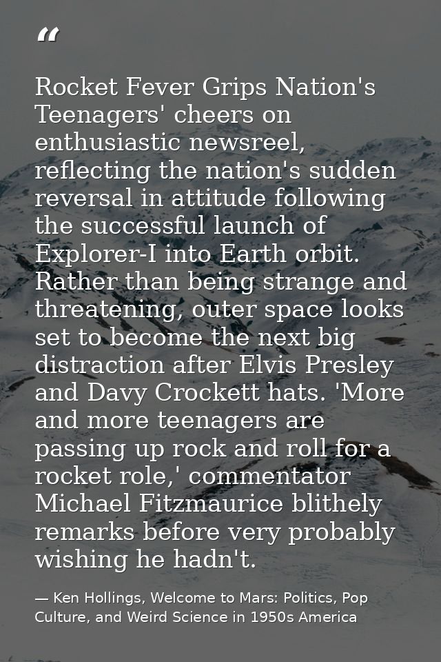 Rocket Fever Grips Nation's Teenagers' cheers on enthusiastic newsreel, reflecting the nation's sudden reversal in attit — Ken Hollings, Welcome to Mars: Politics, Pop Culture, and Weird Science in 1950s America