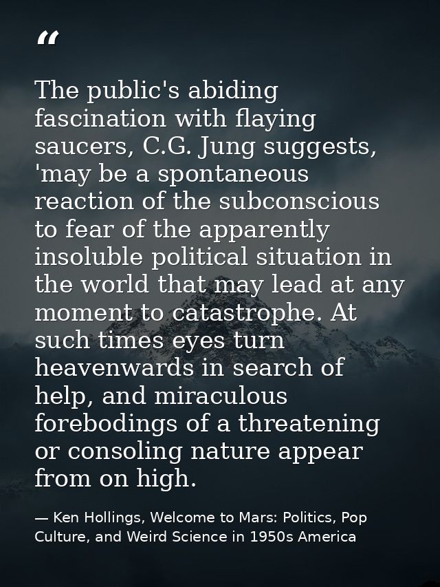 The public's abiding fascination with flaying saucers, C.G. Jung suggests, 'may be a spontaneous reaction of the subcons — Ken Hollings, Welcome to Mars: Politics, Pop Culture, and Weird Science in 1950s America
