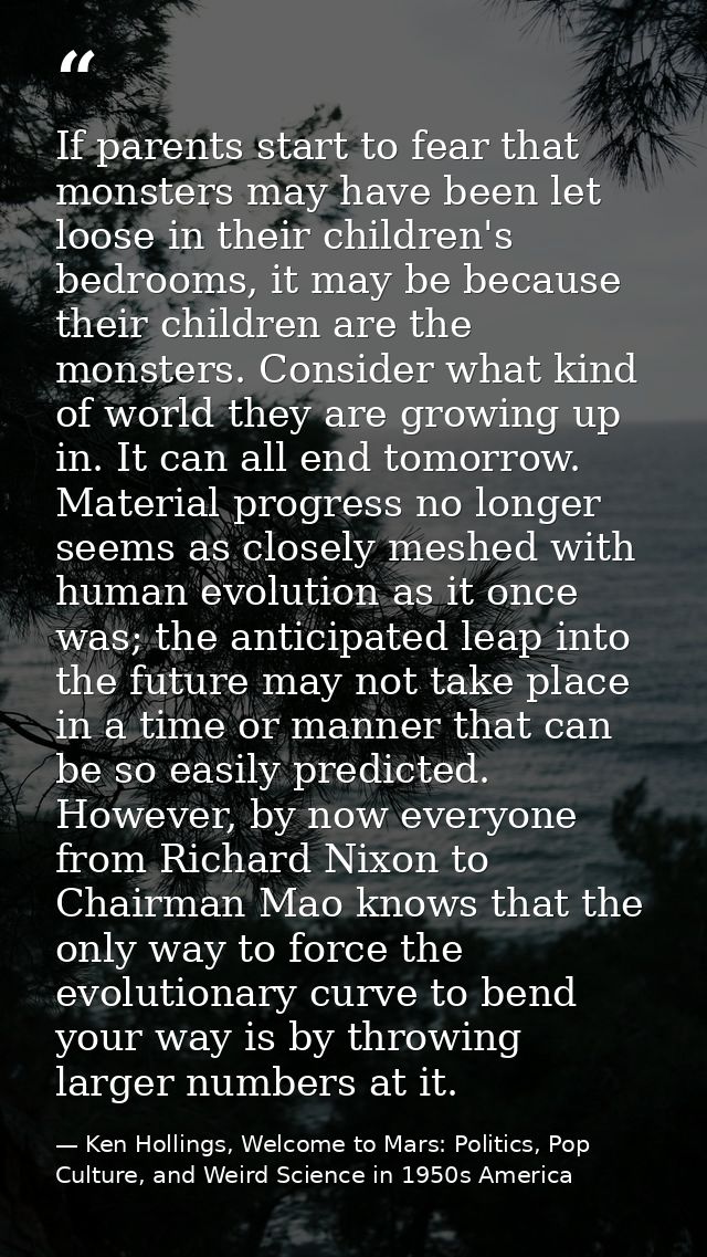 If parents start to fear that monsters may have been let loose in their children's bedrooms, it may be because their chi — Ken Hollings, Welcome to Mars: Politics, Pop Culture, and Weird Science in 1950s America