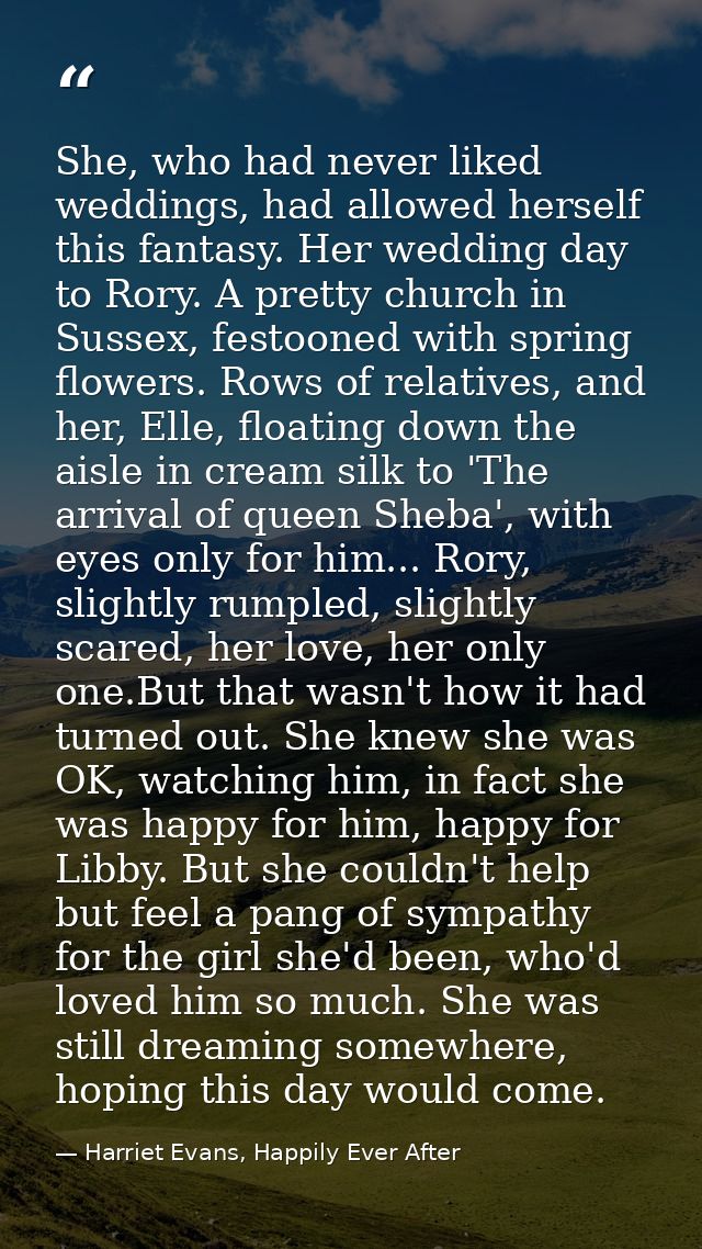 She, who had never liked weddings, had allowed herself this fantasy. Her wedding day to Rory. A pretty church in Sussex, — Harriet Evans, Happily Ever After