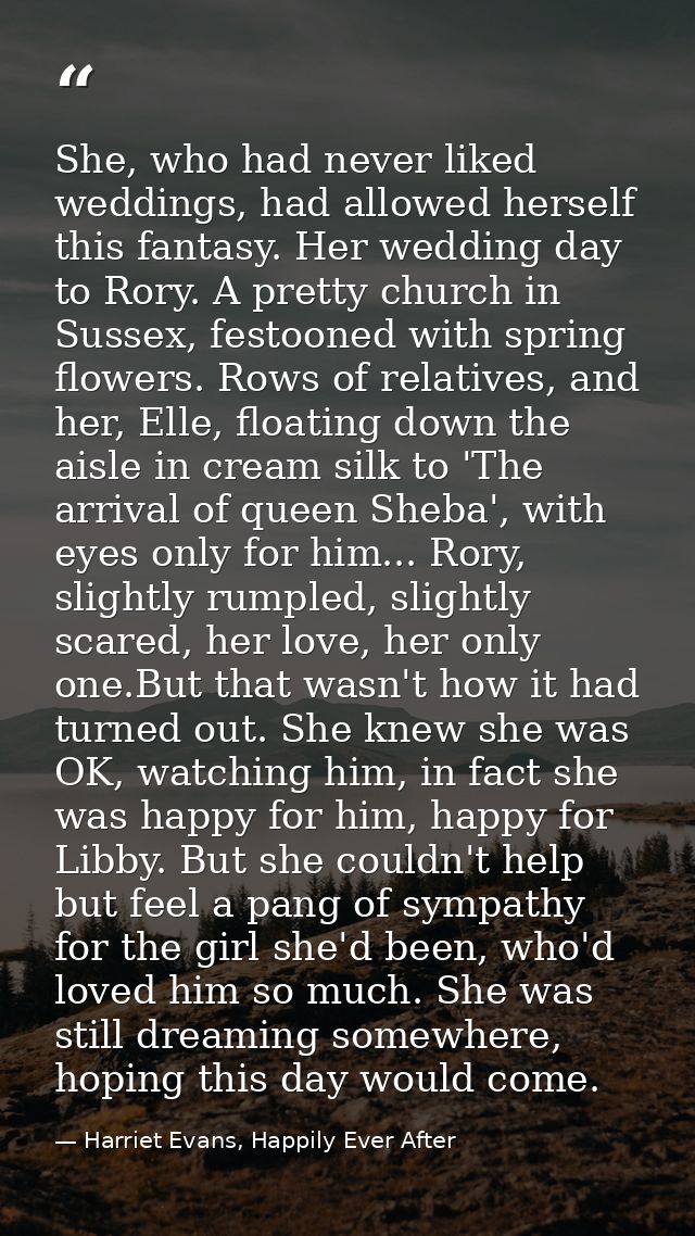 She, who had never liked weddings, had allowed herself this fantasy. Her wedding day to Rory. A pretty church in Sussex, — Harriet Evans, Happily Ever After