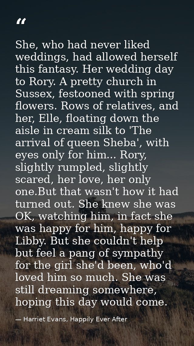 She, who had never liked weddings, had allowed herself this fantasy. Her wedding day to Rory. A pretty church in Sussex, — Harriet Evans, Happily Ever After