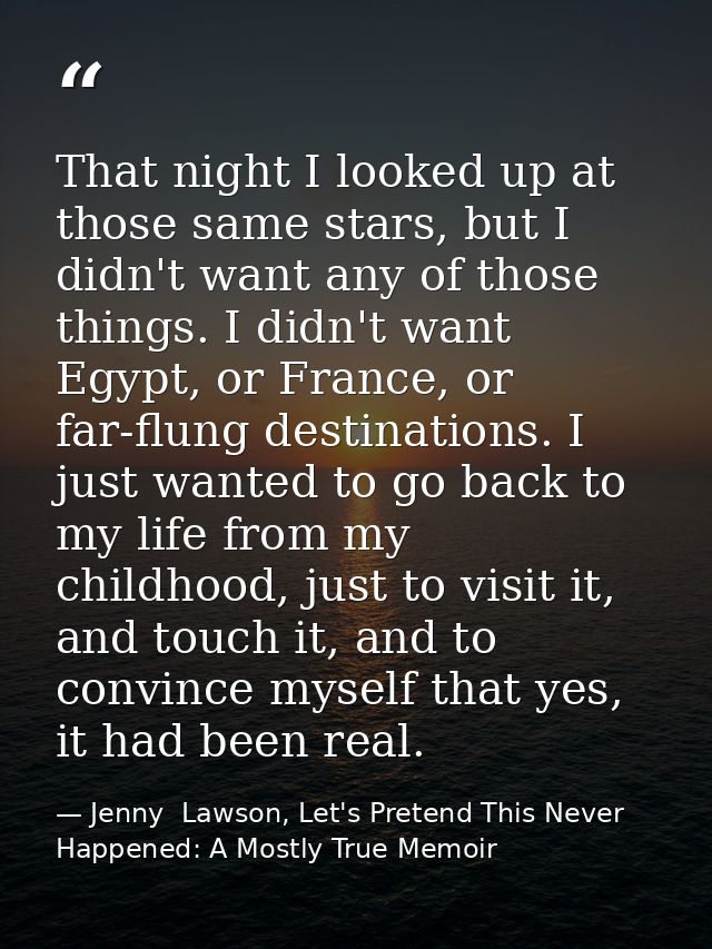 That night I looked up at those same stars, but I didn't want any of those things. I didn't want Egypt, or France, or fa — Jenny  Lawson, Let's Pretend This Never Happened: A Mostly True Memoir