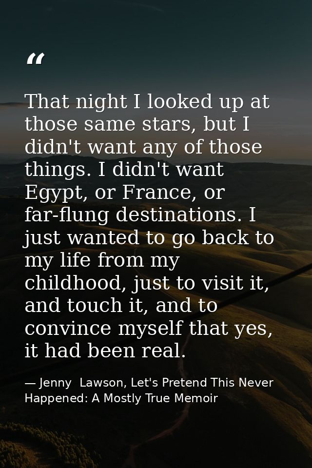 That night I looked up at those same stars, but I didn't want any of those things. I didn't want Egypt, or France, or fa — Jenny  Lawson, Let's Pretend This Never Happened: A Mostly True Memoir