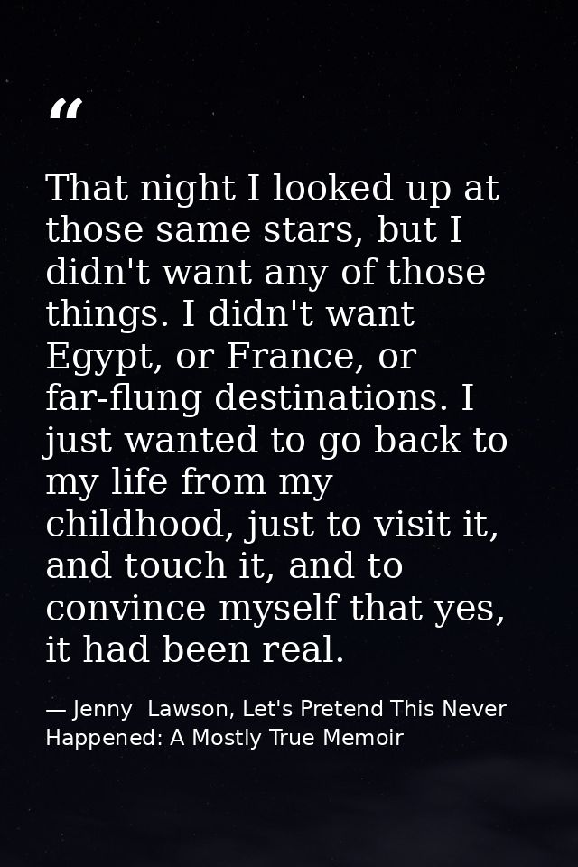 That night I looked up at those same stars, but I didn't want any of those things. I didn't want Egypt, or France, or fa — Jenny  Lawson, Let's Pretend This Never Happened: A Mostly True Memoir