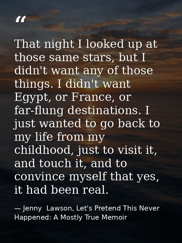 That night I looked up at those same stars, but I didn't want any of those things. I didn't want Egypt, or France, or fa — Jenny  Lawson, Let's Pretend This Never Happened: A Mostly True Memoir