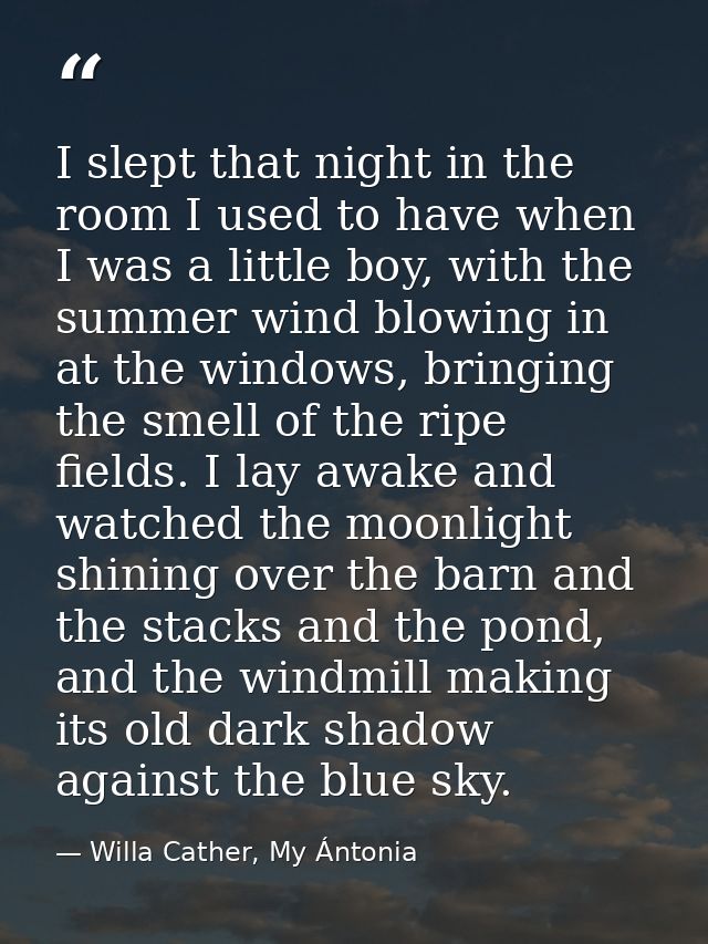I slept that night in the room I used to have when I was a little boy, with the summer wind blowing in at the windows, b — Willa Cather, My Ántonia