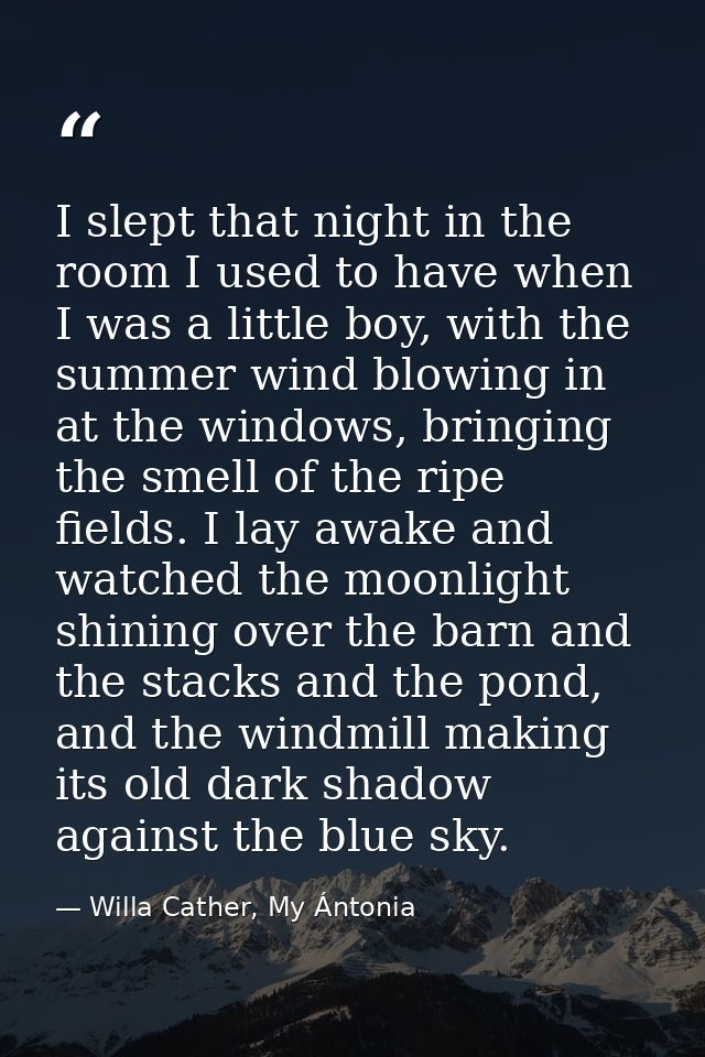 I slept that night in the room I used to have when I was a little boy, with the summer wind blowing in at the windows, b — Willa Cather, My Ántonia