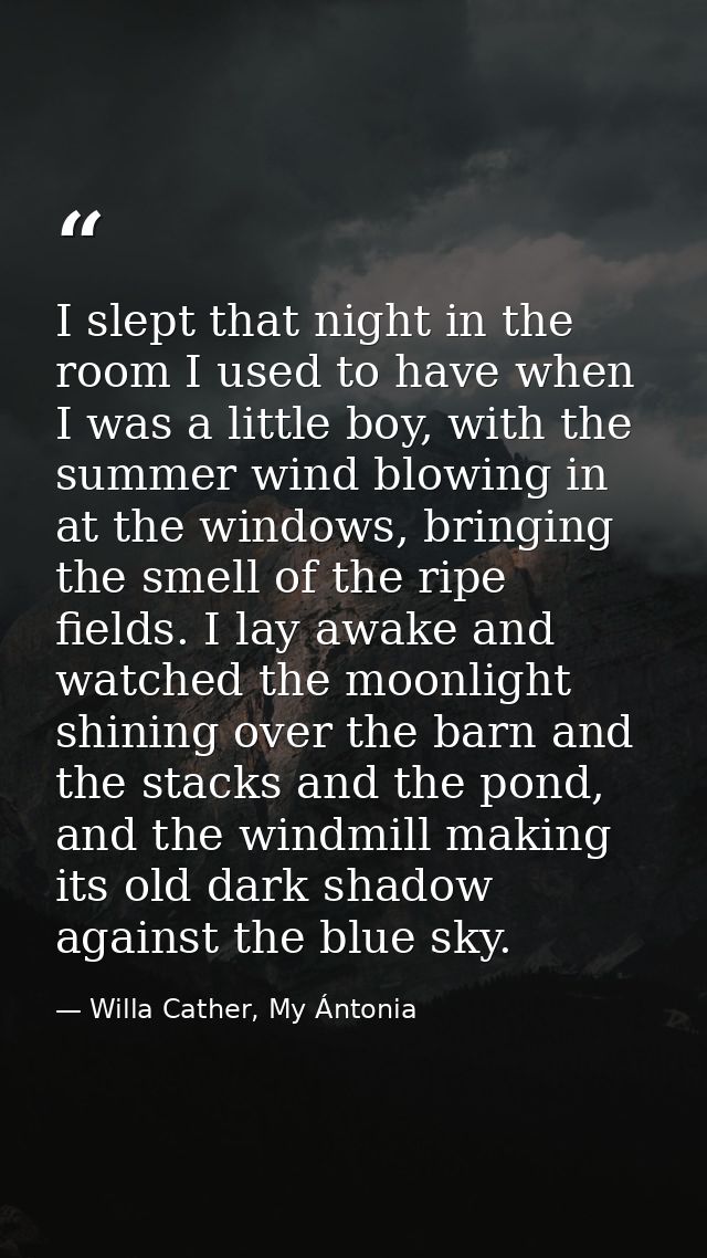 I slept that night in the room I used to have when I was a little boy, with the summer wind blowing in at the windows, b — Willa Cather, My Ántonia