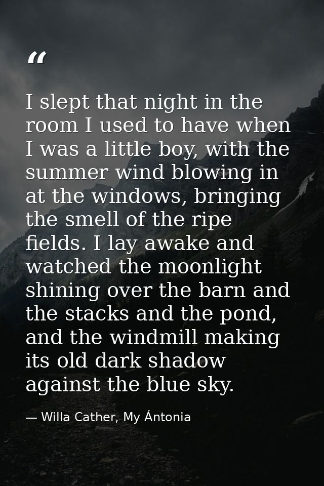 I slept that night in the room I used to have when I was a little boy, with the summer wind blowing in at the windows, b — Willa Cather, My Ántonia
