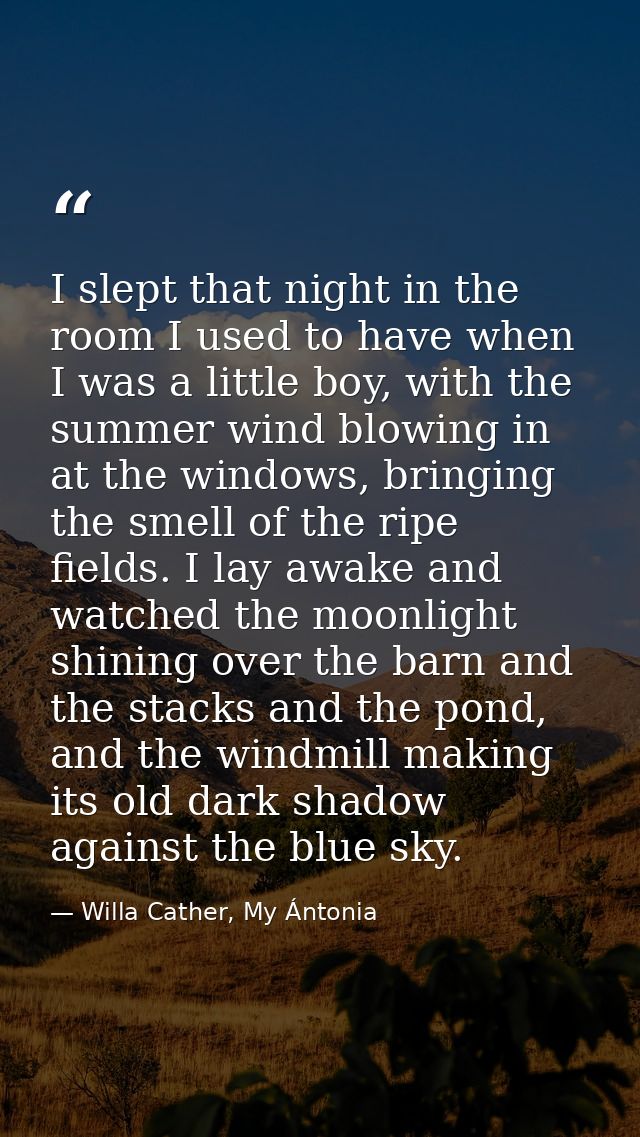 I slept that night in the room I used to have when I was a little boy, with the summer wind blowing in at the windows, b — Willa Cather, My Ántonia
