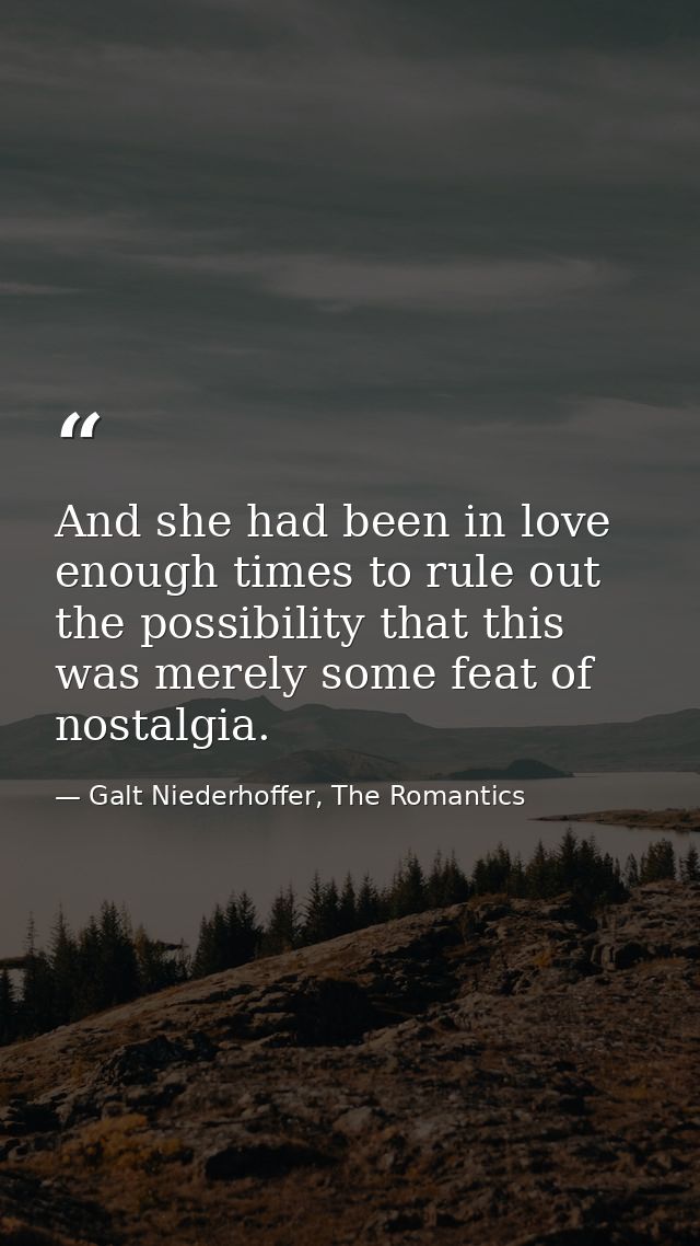 And she had been in love enough times to rule out the possibility that this was merely some feat of nostalgia. — Galt Niederhoffer, The Romantics