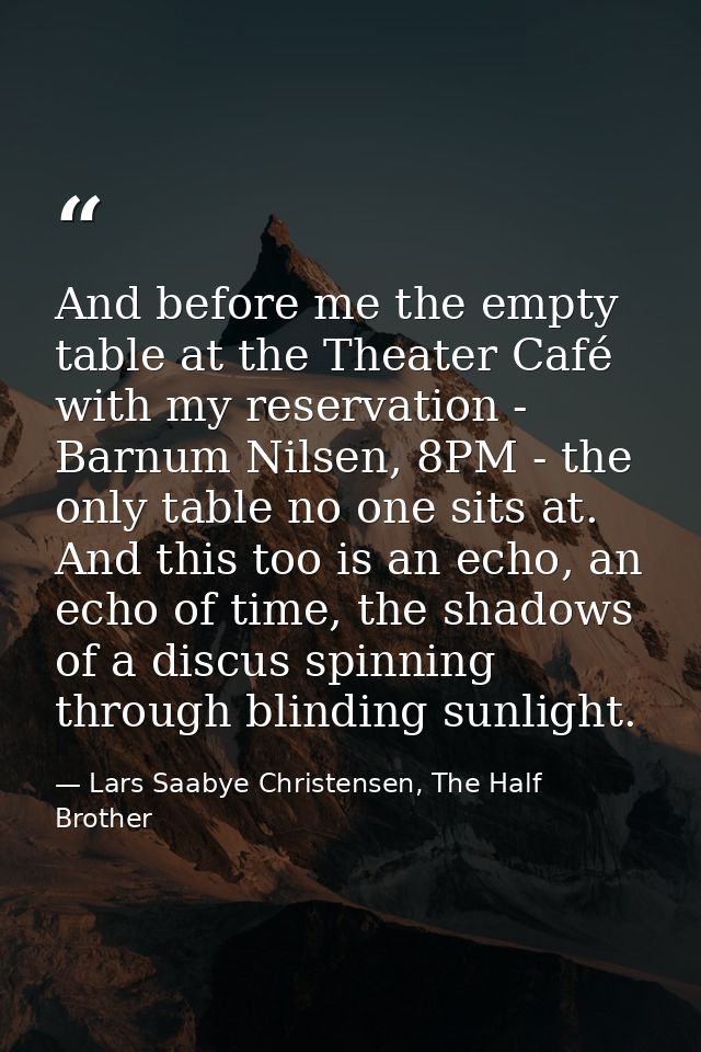 And before me the empty table at the Theater Café with my reservation - Barnum Nilsen, 8PM - the only table no one sits  — Lars Saabye Christensen, The Half Brother