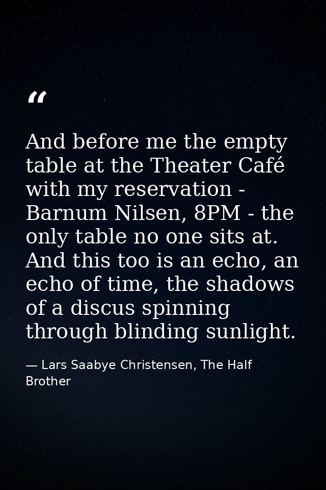 And before me the empty table at the Theater Café with my reservation - Barnum Nilsen, 8PM - the only table no one sits  — Lars Saabye Christensen, The Half Brother
