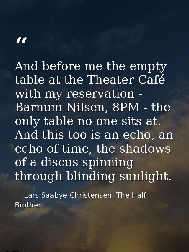 And before me the empty table at the Theater Café with my reservation - Barnum Nilsen, 8PM - the only table no one sits  — Lars Saabye Christensen, The Half Brother