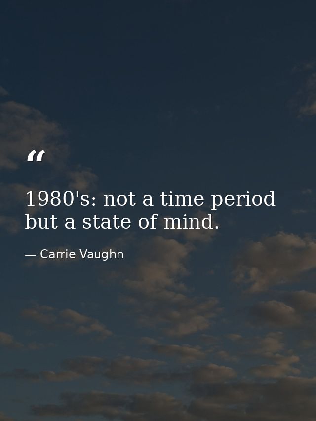 1980's: not a time period but a state of mind. — Carrie Vaughn