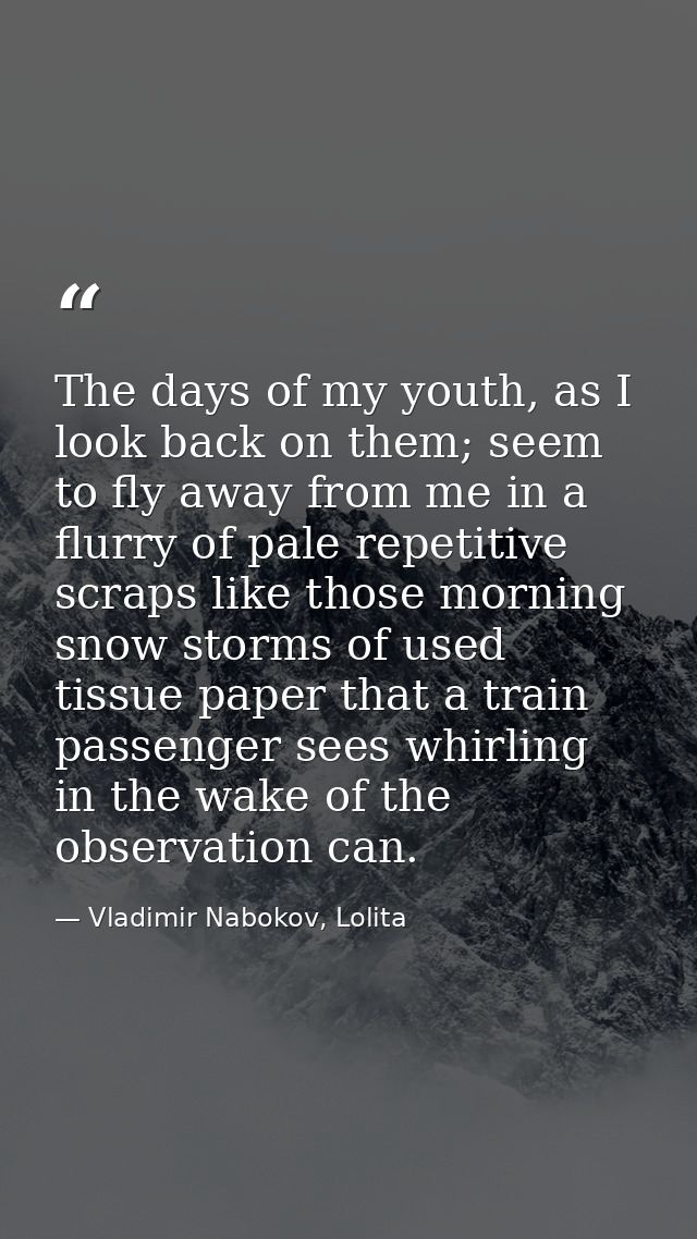 The days of my youth, as I look back on them; seem to fly away from me in a flurry of pale repetitive scraps like those  — Vladimir Nabokov, Lolita