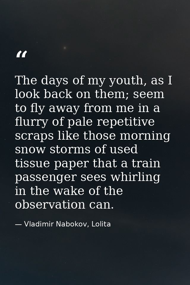 The days of my youth, as I look back on them; seem to fly away from me in a flurry of pale repetitive scraps like those  — Vladimir Nabokov, Lolita