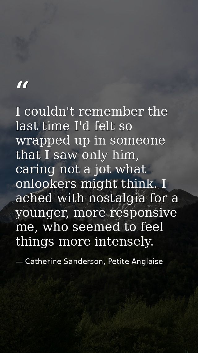I couldn't remember the last time I'd felt so wrapped up in someone that I saw only him, caring not a jot what onlookers — Catherine Sanderson, Petite Anglaise