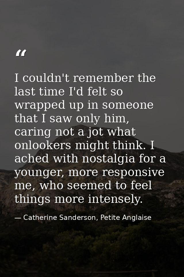I couldn't remember the last time I'd felt so wrapped up in someone that I saw only him, caring not a jot what onlookers — Catherine Sanderson, Petite Anglaise