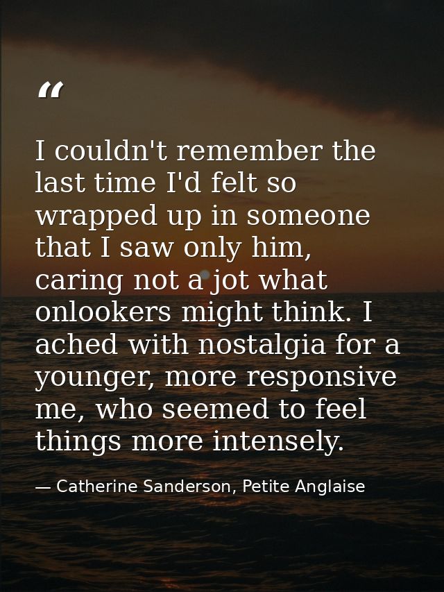 I couldn't remember the last time I'd felt so wrapped up in someone that I saw only him, caring not a jot what onlookers — Catherine Sanderson, Petite Anglaise