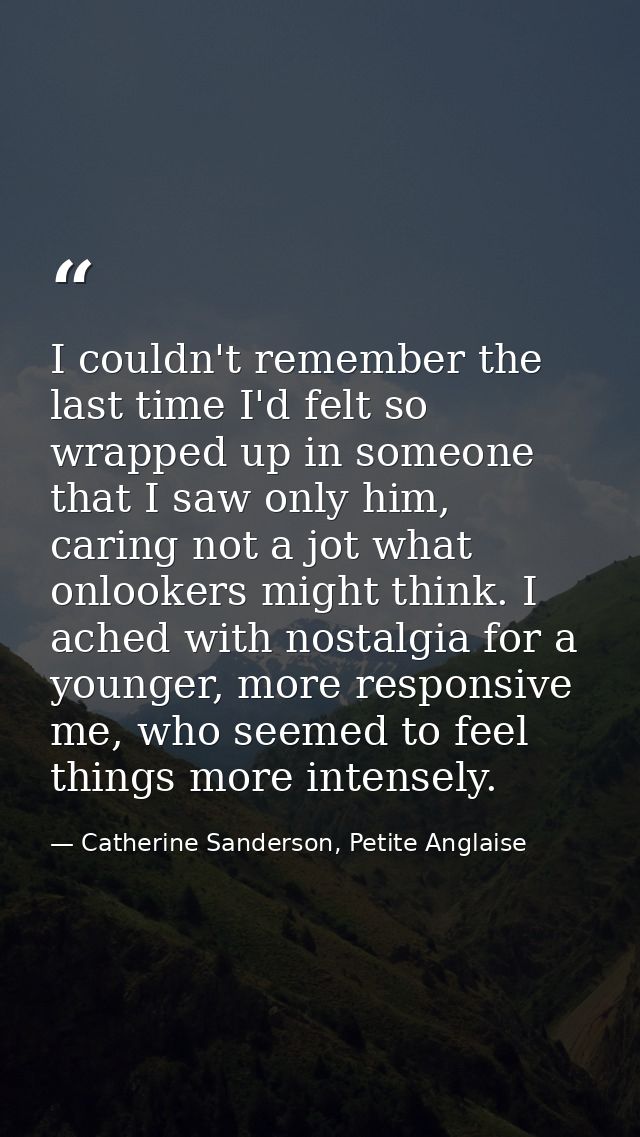 I couldn't remember the last time I'd felt so wrapped up in someone that I saw only him, caring not a jot what onlookers — Catherine Sanderson, Petite Anglaise