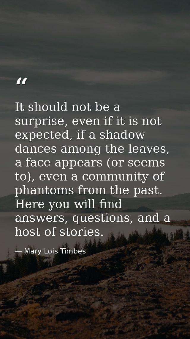 It should not be a surprise, even if it is not expected, if a shadow dances among the leaves, a face appears (or seems t — Mary Lois Timbes
