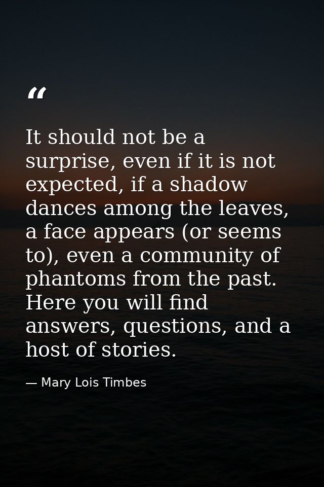 It should not be a surprise, even if it is not expected, if a shadow dances among the leaves, a face appears (or seems t — Mary Lois Timbes