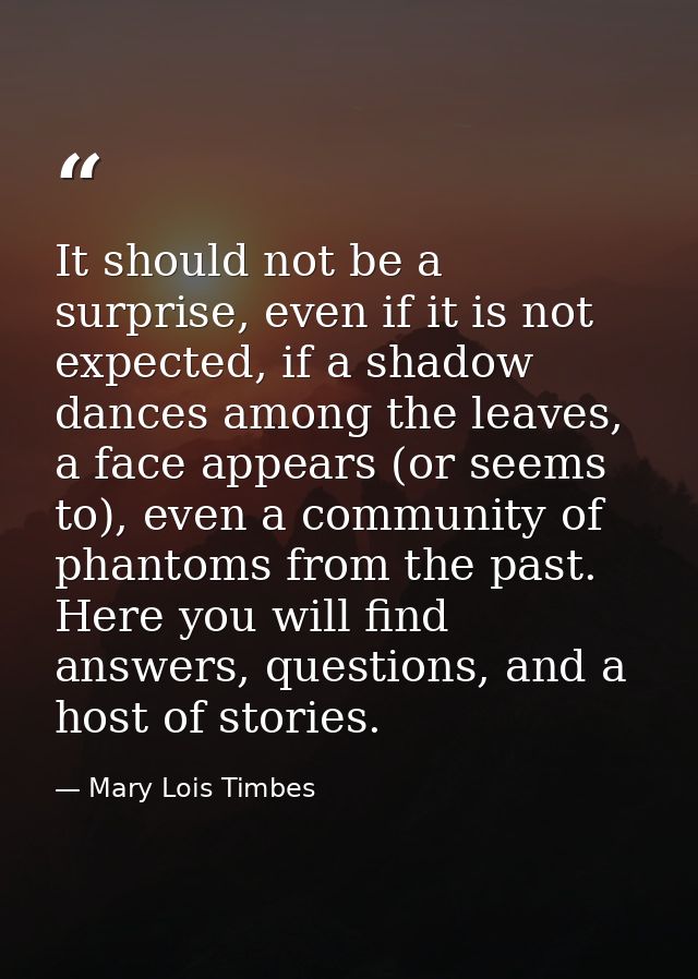 It should not be a surprise, even if it is not expected, if a shadow dances among the leaves, a face appears (or seems t — Mary Lois Timbes