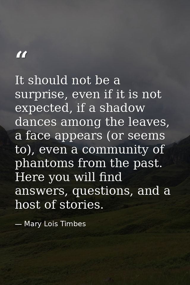 It should not be a surprise, even if it is not expected, if a shadow dances among the leaves, a face appears (or seems t — Mary Lois Timbes