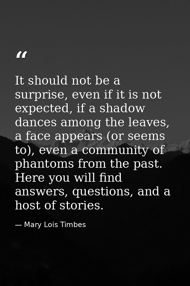 It should not be a surprise, even if it is not expected, if a shadow dances among the leaves, a face appears (or seems t — Mary Lois Timbes