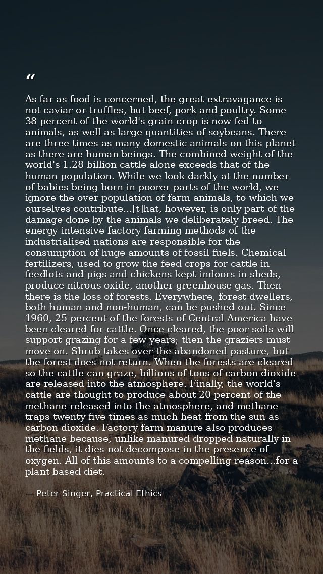 As far as food is concerned, the great extravagance is not caviar or truffles, but beef, pork and poultry. Some 38 perce — Peter Singer, Practical Ethics