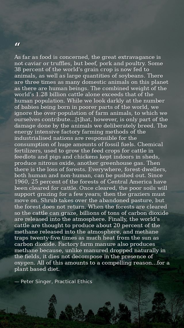As far as food is concerned, the great extravagance is not caviar or truffles, but beef, pork and poultry. Some 38 perce — Peter Singer, Practical Ethics