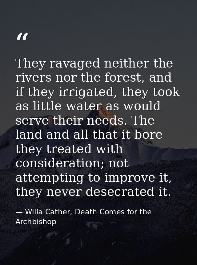 They ravaged neither the rivers nor the forest, and if they irrigated, they took as little water as would serve their ne — Willa Cather, Death Comes for the Archbishop