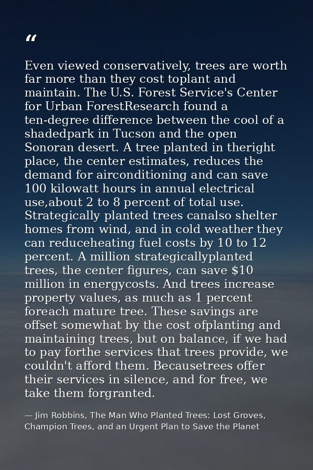 Even viewed conservatively, trees are worth far more than they cost toplant and maintain. The U.S. Forest Service's Cent — Jim Robbins, The Man Who Planted Trees: Lost Groves, Champion Trees, and an Urgent Plan to Save the Planet
