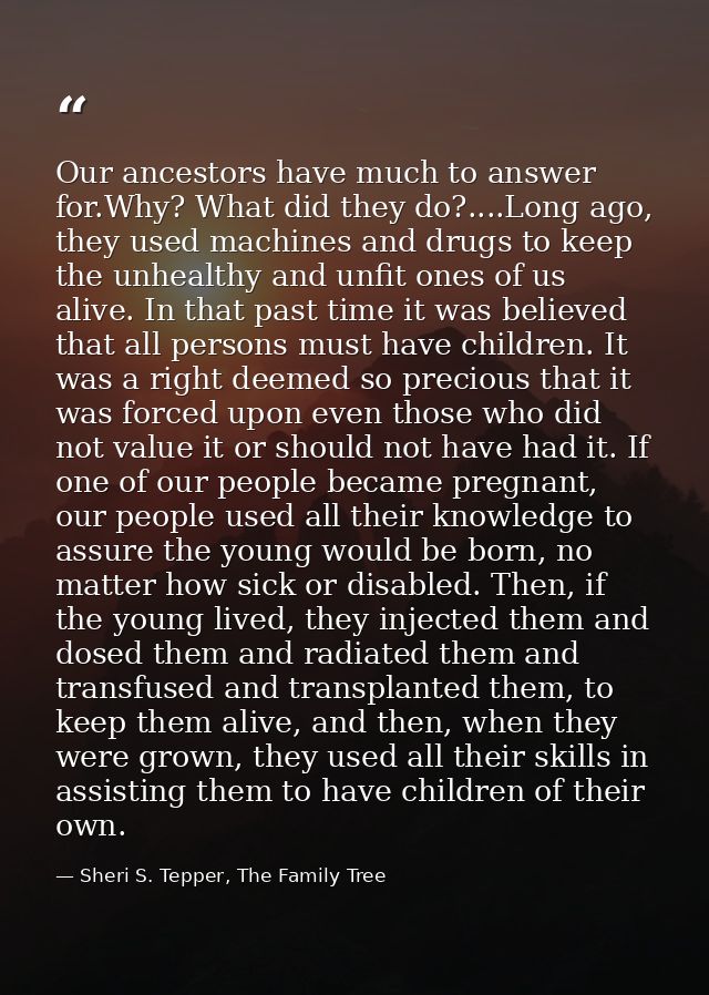 Our ancestors have much to answer for.Why? What did they do?....Long ago, they used machines and drugs to keep the unhea — Sheri S. Tepper, The Family Tree