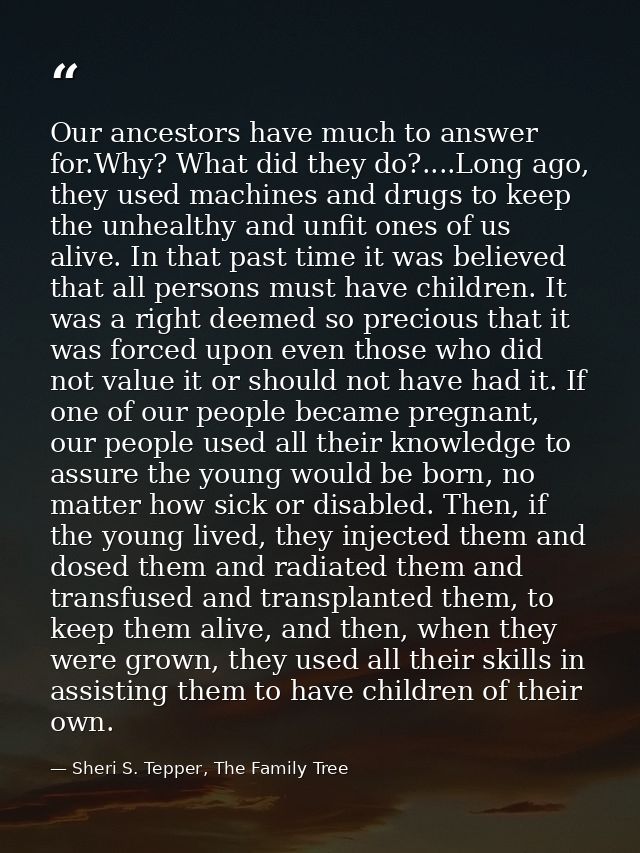 Our ancestors have much to answer for.Why? What did they do?....Long ago, they used machines and drugs to keep the unhea — Sheri S. Tepper, The Family Tree
