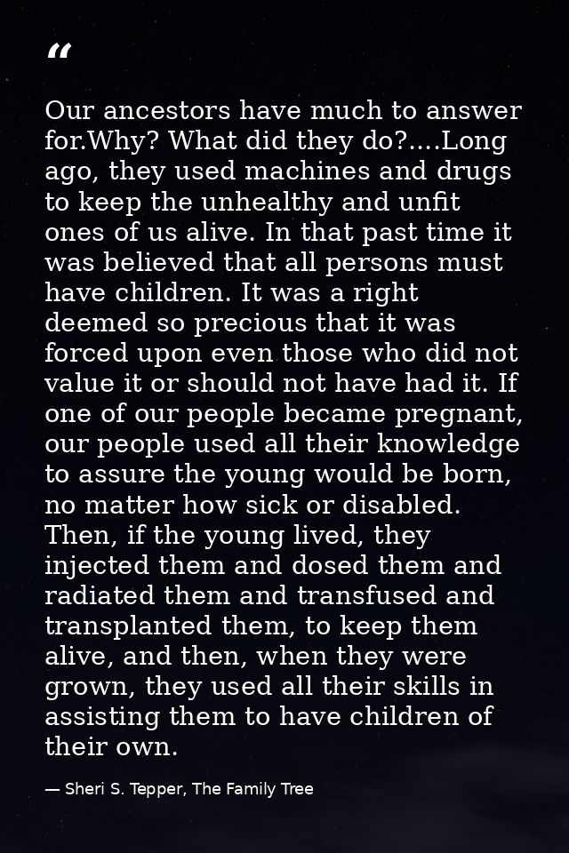 Our ancestors have much to answer for.Why? What did they do?....Long ago, they used machines and drugs to keep the unhea — Sheri S. Tepper, The Family Tree