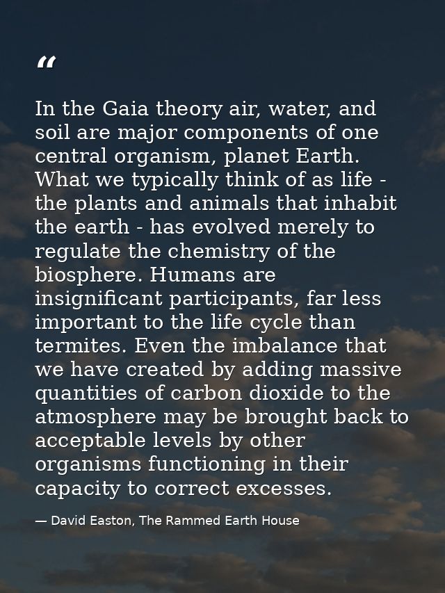 In the Gaia theory air, water, and soil are major components of one central organism, planet Earth. What we typically th — David Easton, The Rammed Earth House