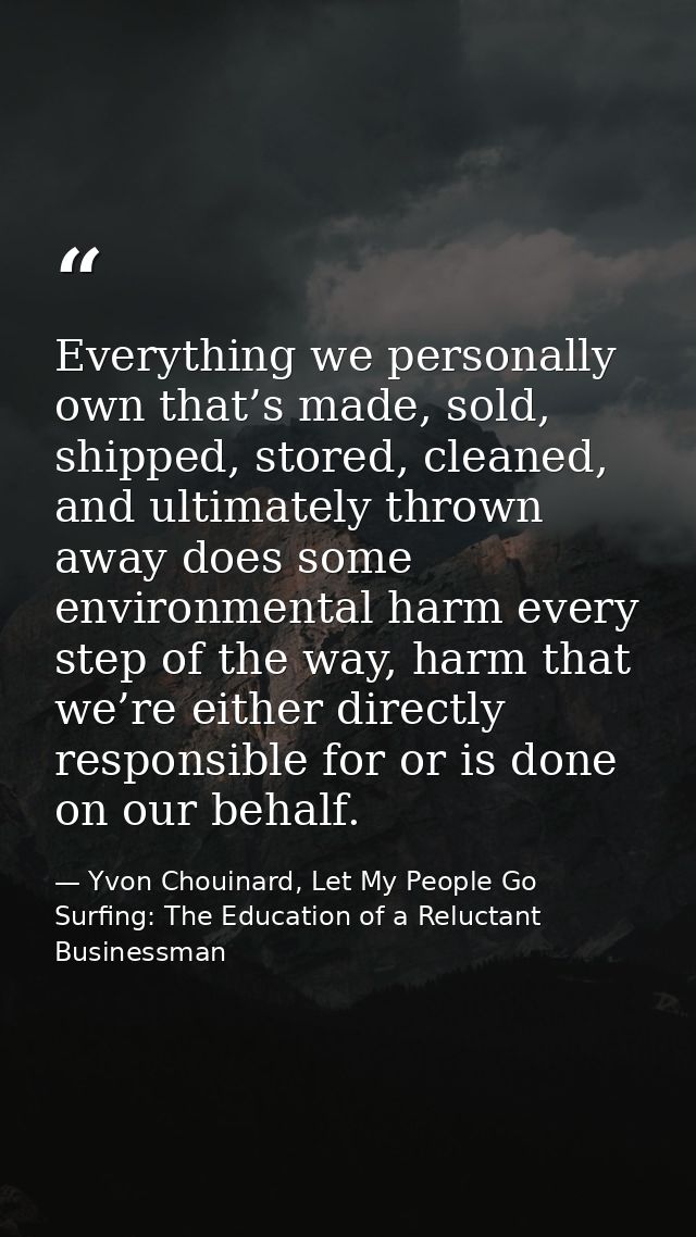 Everything we personally own that’s made, sold, shipped, stored, cleaned, and ultimately thrown away does some environme — Yvon Chouinard, Let My People Go Surfing: The Education of a Reluctant Businessman