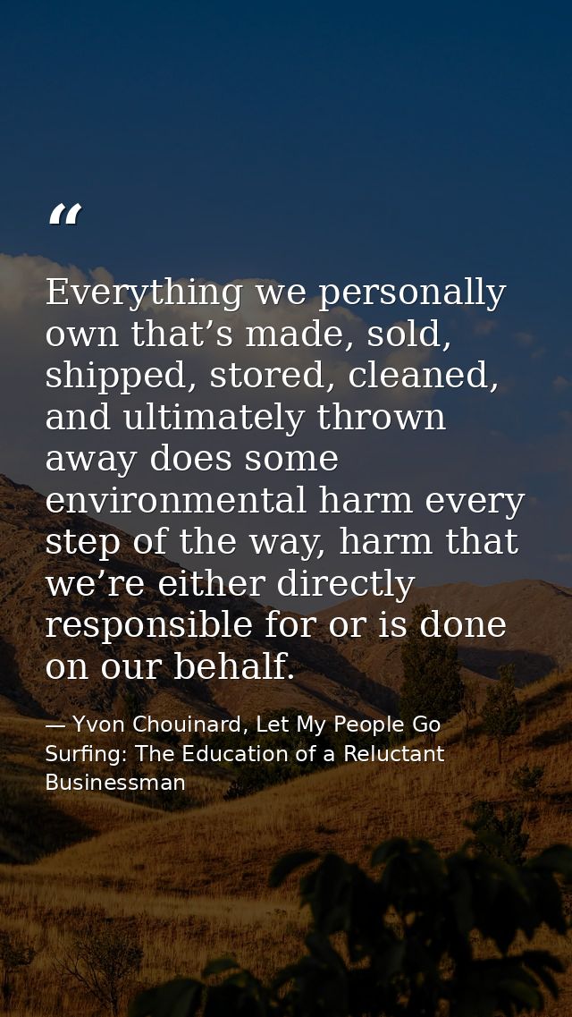 Everything we personally own that’s made, sold, shipped, stored, cleaned, and ultimately thrown away does some environme — Yvon Chouinard, Let My People Go Surfing: The Education of a Reluctant Businessman
