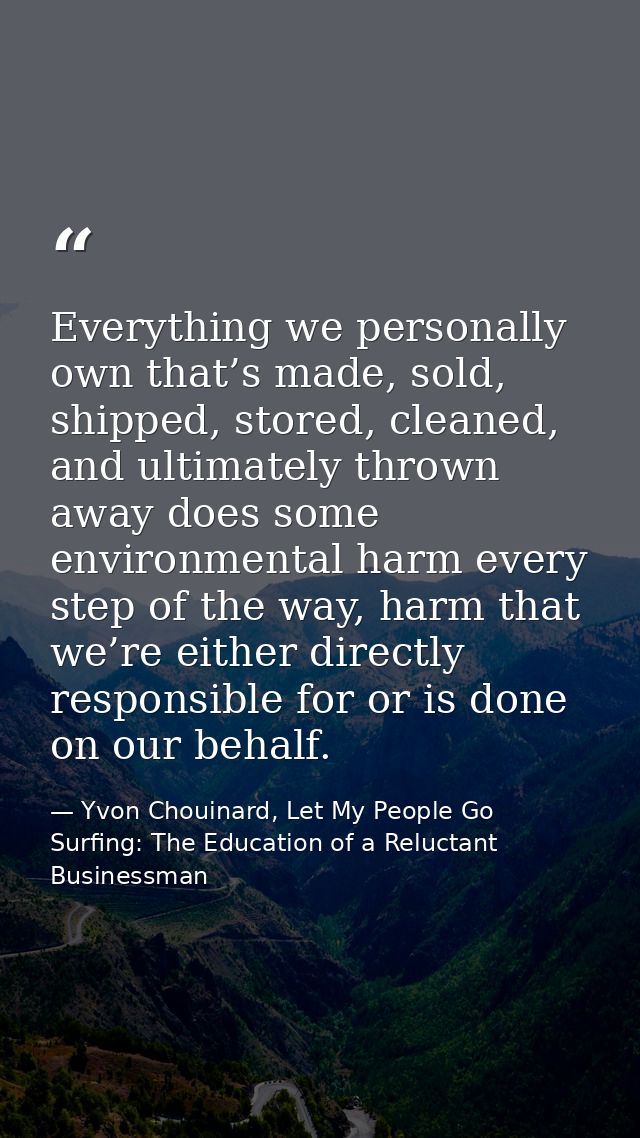 Everything we personally own that’s made, sold, shipped, stored, cleaned, and ultimately thrown away does some environme — Yvon Chouinard, Let My People Go Surfing: The Education of a Reluctant Businessman