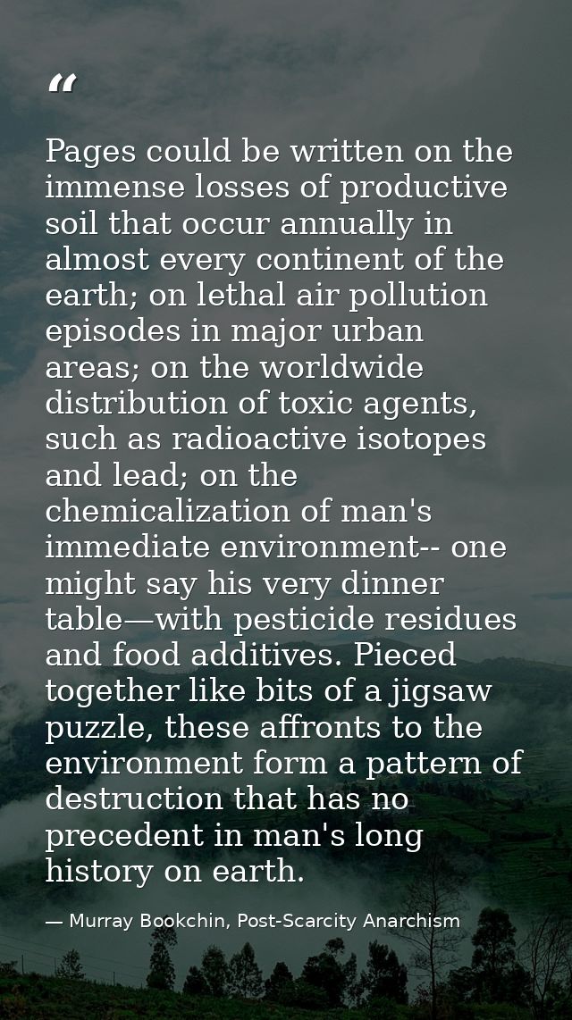 Pages could be written on the immense losses of productive soil that occur annually in almost every continent of the ear — Murray Bookchin, Post-Scarcity Anarchism