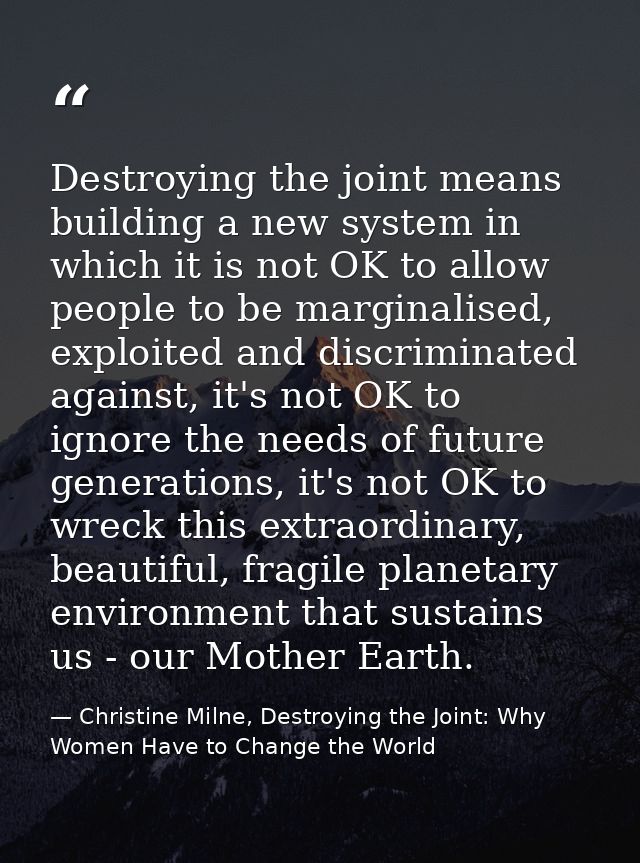 Destroying the joint means building a new system in which it is not OK to allow people to be marginalised, exploited and — Christine Milne, Destroying the Joint: Why Women Have to Change the World