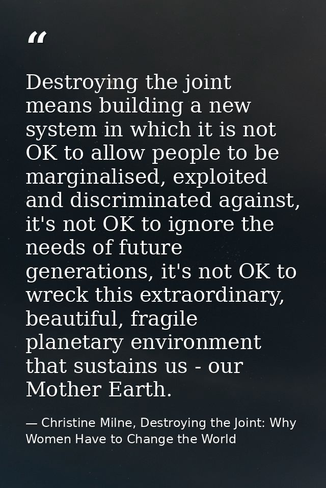 Destroying the joint means building a new system in which it is not OK to allow people to be marginalised, exploited and — Christine Milne, Destroying the Joint: Why Women Have to Change the World