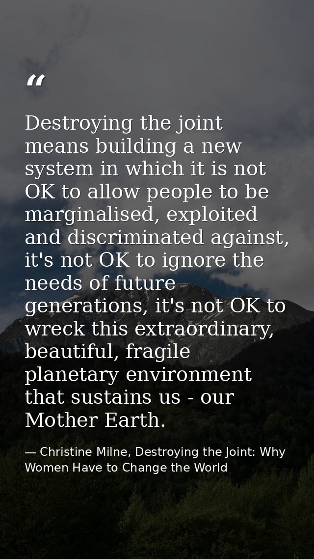Destroying the joint means building a new system in which it is not OK to allow people to be marginalised, exploited and — Christine Milne, Destroying the Joint: Why Women Have to Change the World
