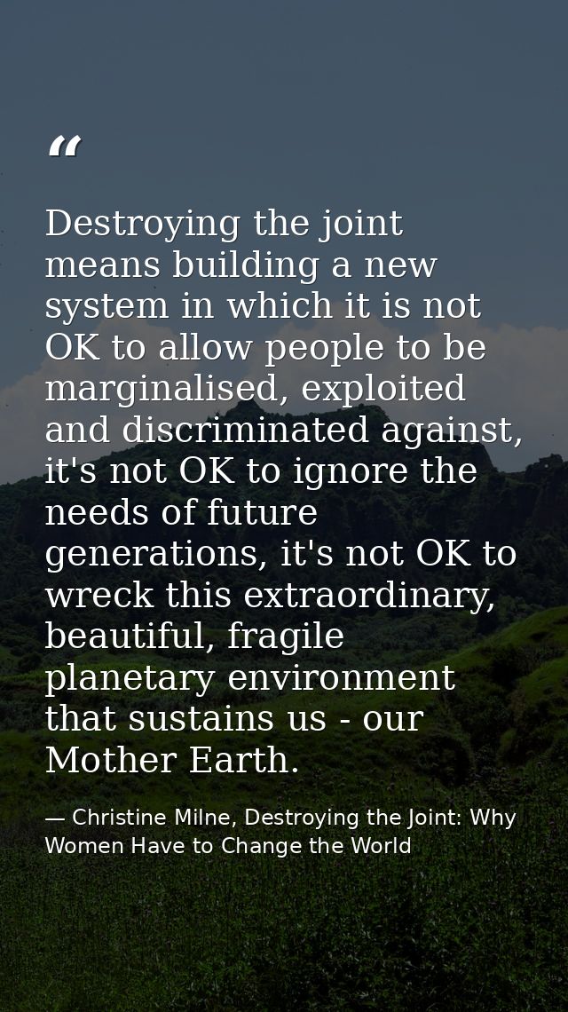 Destroying the joint means building a new system in which it is not OK to allow people to be marginalised, exploited and — Christine Milne, Destroying the Joint: Why Women Have to Change the World