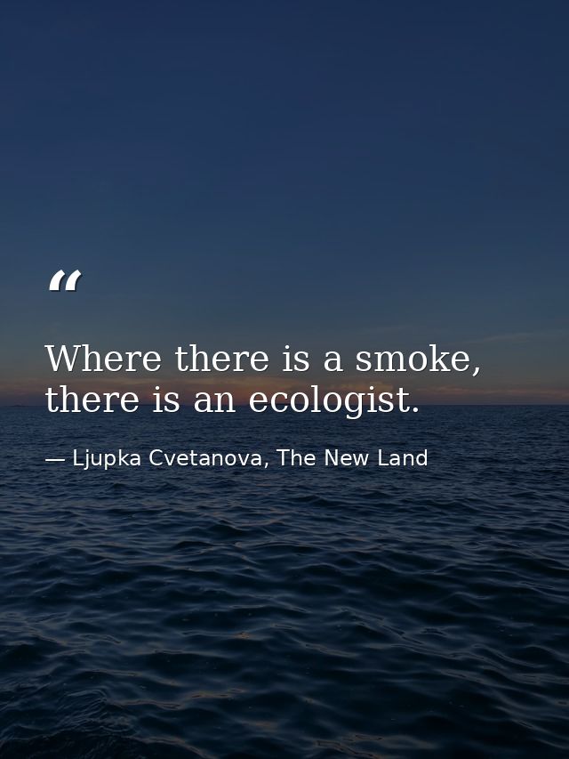 Where there is a smoke, there is an ecologist. — Ljupka Cvetanova, The New Land