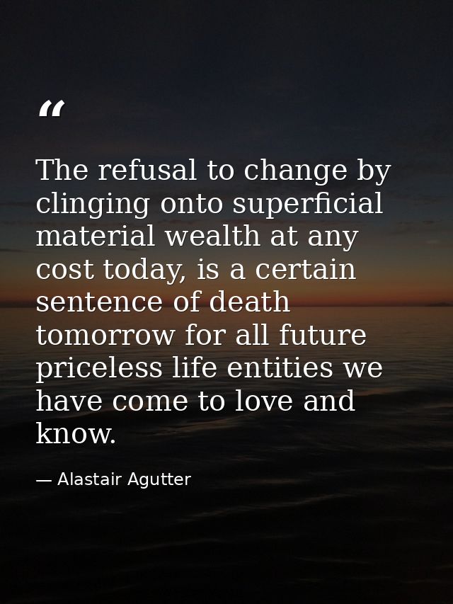 The refusal to change by clinging onto superficial material wealth at any cost today, is a certain sentence of death tom — Alastair Agutter